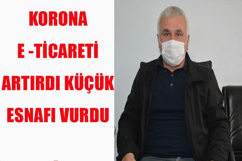 KORONA E TİCARETİ ARTIRDI KÜÇÜK ESNAFI VURDU