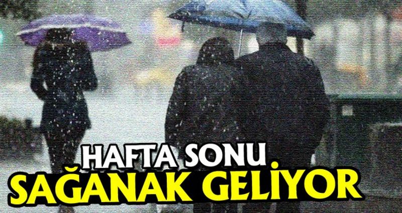 HAFTA SONU SAĞANAK GELİYOR