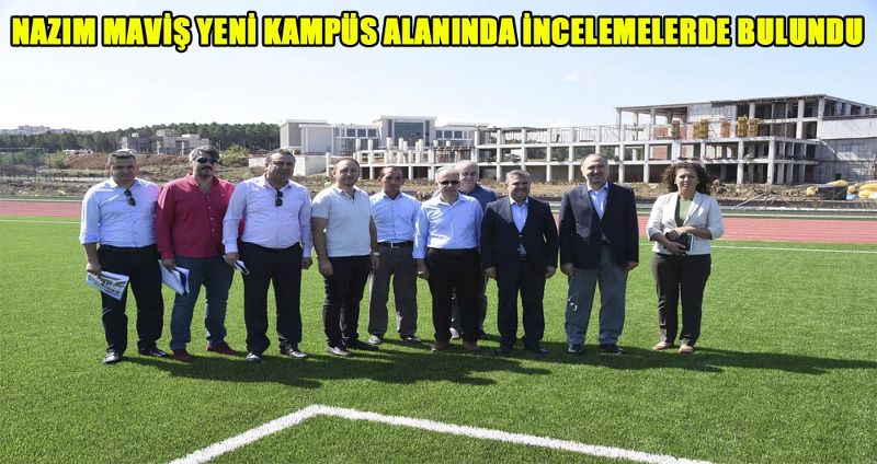 NAZIM MAVİŞ YENİ KAMPÜS ALANINDA İNCELEMELERDE BULUNDU