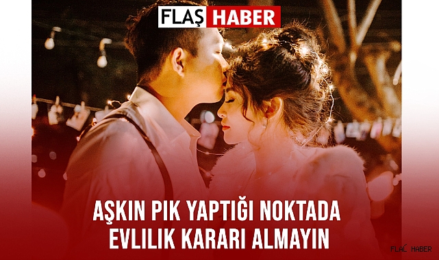 Aşkın Pik Yaptığı Noktada Evlilik Kararı Almayın