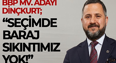 BBP ADAYI DİNÇKURT; "SEÇİMDE BARAJ SIKINTIMIZ YOK!"