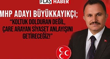 BÜYÜKKAYIKÇI; KOLTUK DOLDURAN DEĞİL, ÇARE ARAYAN SİYASET ANLAYIŞINI GETİRECEĞİZ!"