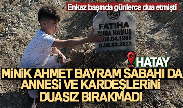 Enkaz başında günlerce dua ederken tanınan minik Ahmet, bayram sabahı da annesi ve kardeşlerini duasız bırakmadı