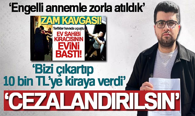 Ev sahibi tarafından zorla çıkartılan kiracı konuştu: 'Engelli annemle zorla atıldık'