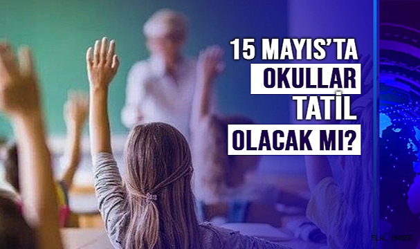 15 MAYIS’TA OKULLAR TATİL OLACAK MI?