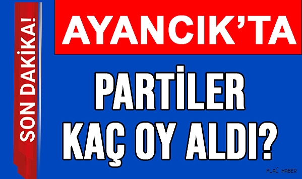 AYANCIK’TA HANGİ PARTİ KAÇ OY ALDI?