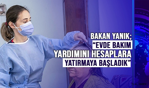 BAKAN DERYA YANIK: “TOPLAM 2 MİLYAR 449 MİLYON TL EVDE BAKIM YARDIMI’NI HESAPLARA YATIRMAYA BAŞLADIK”