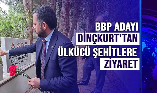 BBP ADAYI DİNÇKURT'TAN ÜLKÜCÜ ŞEHİTLERE ZİYARET