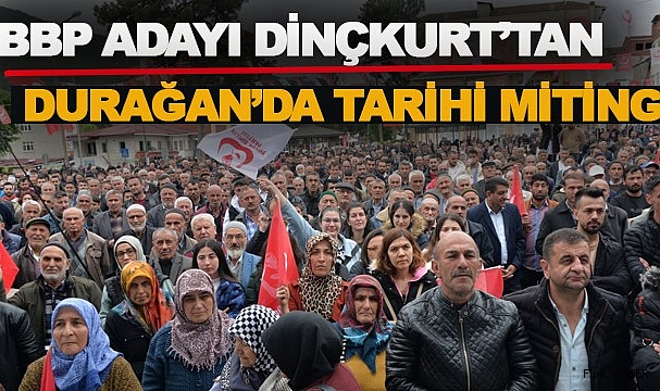 BBP ADAYI DİNÇKURT’UN DURAĞAN MİTİNGİNDE TARİHİ KATILIM REKORU!