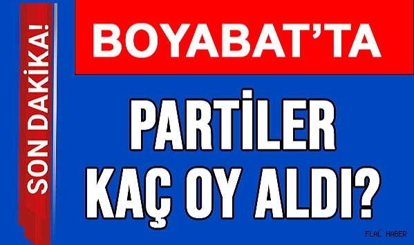 BOYABAT’TA HANGİ PARTİ KAÇ OY ALDI?