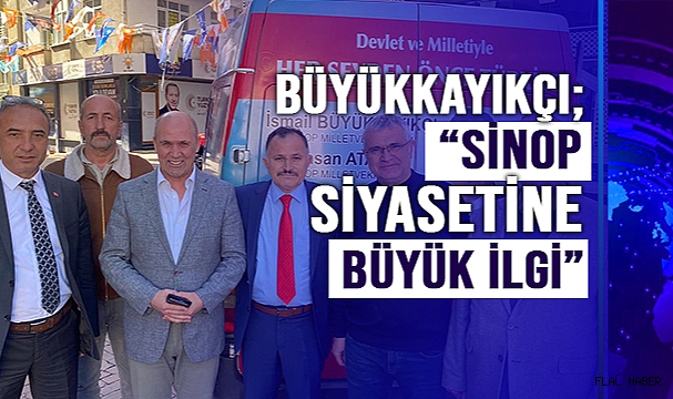 BÜYÜKKAYIKÇI; “SİNOP SİYASETİNE BÜYÜK İLGİ!”