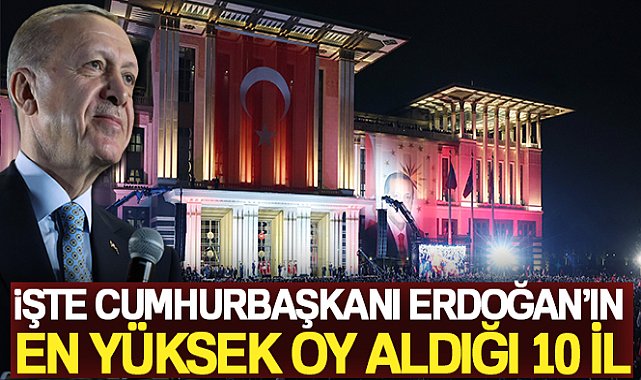 Cumhurbaşkanı Erdoğan'ın en yüksek oy aldığı 10 il