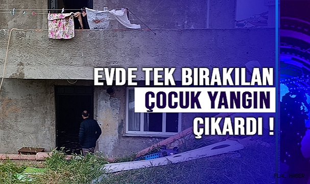 Evde tek bırakılan çocuk yangın çıkardı