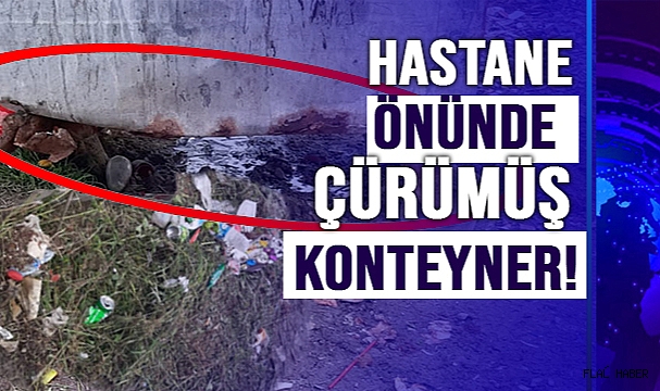 HASTANE ÖNÜNDE ÇÜRÜMÜŞ KONTEYNER!