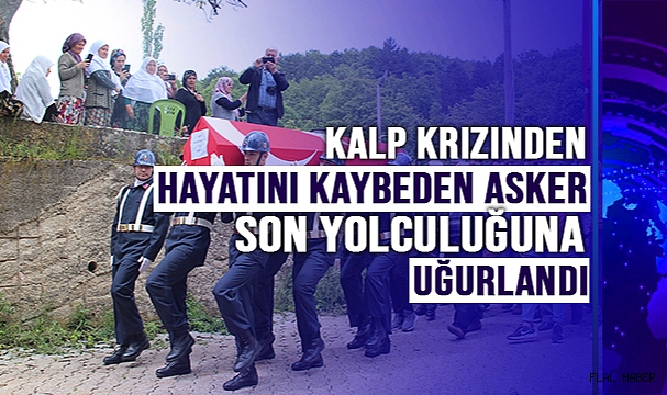 Kalp krizinden hayatını kaybeden asker son yolculuğuna uğurlandı