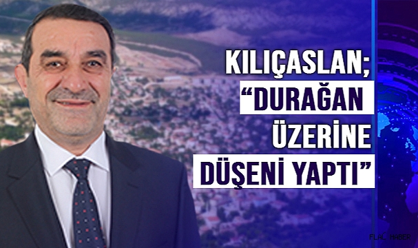 KILIÇASLAN; “DURAĞAN ÜZERİNE DÜŞENİ YAPTI”