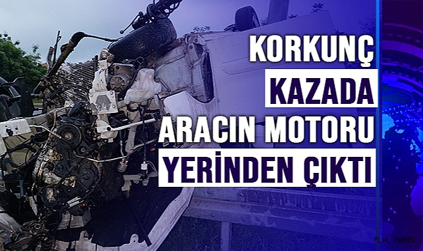 KORKUNÇ KAZADA ARACIN MOTORU YERİNDEN ÇIKTI