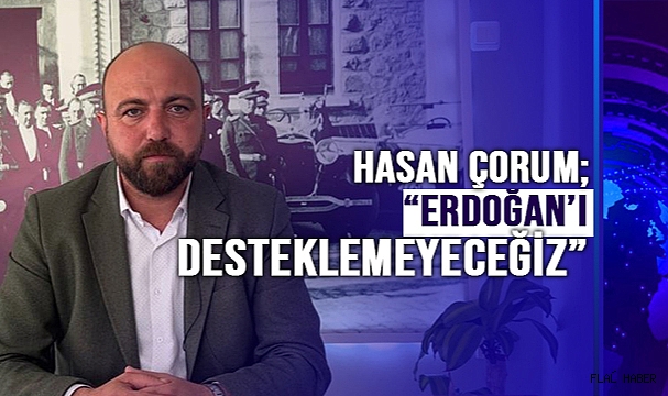 MEMLEKET PARTİSİ MV ADAYI ÇORUM; “ERDOĞAN’I KESİNLİKLE DESTEKLEMEYECEĞİZ!”