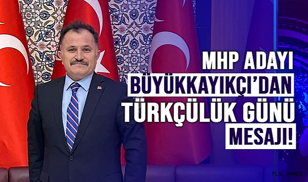 MHP ADAYI BÜYÜKKAYIKÇI’DAN TÜRKÇÜLÜK GÜNÜ MESAJI!