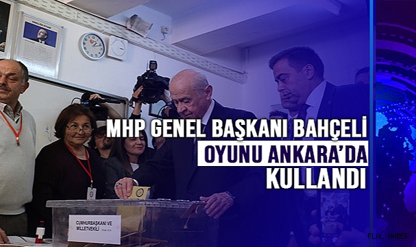 MHP Genel Başkanı Bahçeli oyunu Ankara'da kullandı