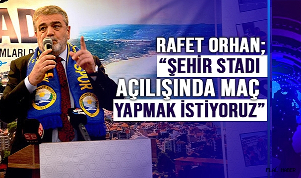 ORHAN; “ŞEHİR STADI AÇILIŞINDA MAÇ YAPMAK İSTİYORUZ”