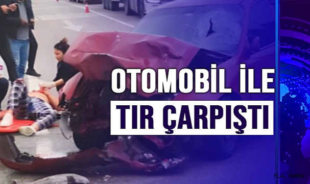 OTOMOBİL İLE TIR ÇARPIŞTI
