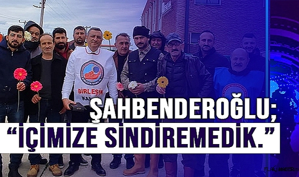 ŞAHBENDEROĞLU; "İÇİMİZE SİNDİREMEDİK"