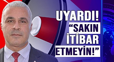 "SAKIN İTİBAR ETMEYİN!"