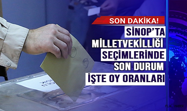 SİNOP'TA MİLLETVEKİLLİĞİ SEÇİMLERİNDE SON DURUM