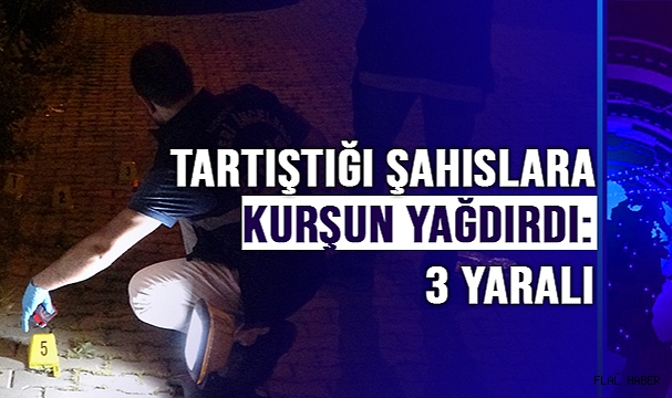 Tartıştığı şahısların üzerine kurşun yağdırdı: 3 yaralı