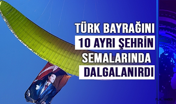 Türk bayrağını 10 ayrı şehrin semalarında dalgalanırdı