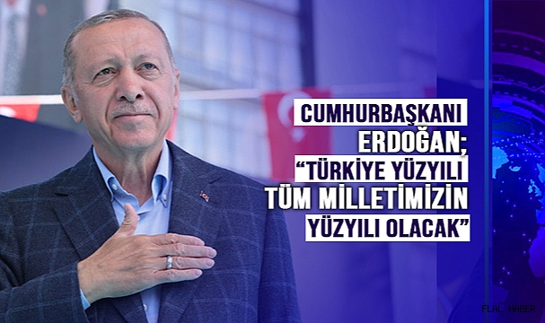 “TÜRKİYE YÜZYILI TÜM MİLLETİMİZİN YÜZYILI OLACAK”