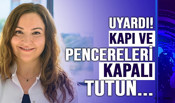 Uzmanı uyardı: “Kapı ve pencereler kapalı tutun”