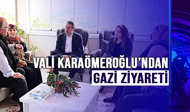 VALİ KARAÖMEROĞLU’NDAN GAZİ ZİYARETİ