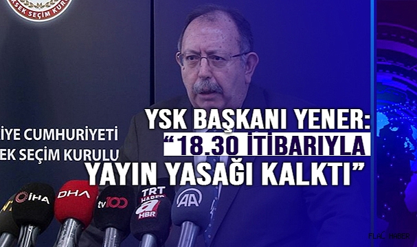 YSK Başkanı Yener: “18.30 itibarıyla yayın yasağını kaldırmış bulunmaktayız”