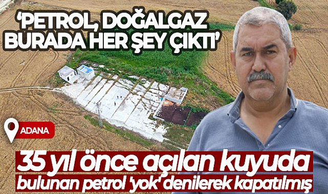Adana'da 35 yıl önce tarlada açılan kuyuda bulunan petrol 'yok' denilerek kapatılmış