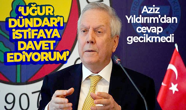 Aziz Yıldırım: &quot;Uğur Dündar&#039;ı istifaya davet ediyorum&quot;
