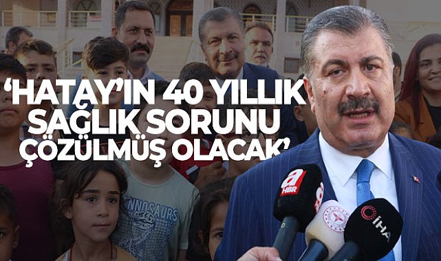 Bakan Koca: 'Hatay'ın 40 yıllık sağlık sorunu çözülmüş olacak'