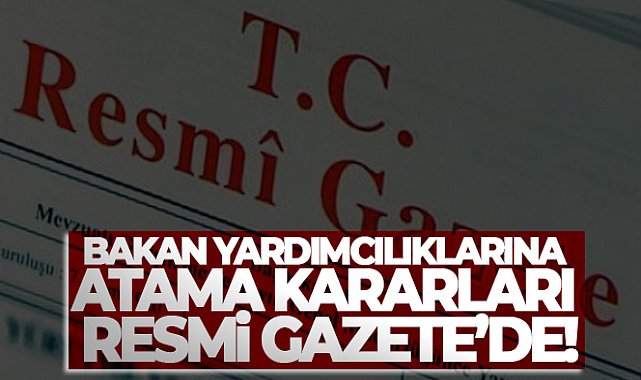 Bakan Yardımcılıklarına Atama Kararları Resmi Gazete'de !