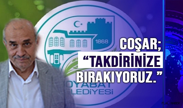 BAŞKAN COŞAR; “SİZLERİN TAKDİRİNE BIRAKIYORUZ”