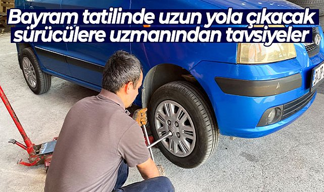 Bayram tatilinde uzun yola çıkacak sürücülere uzmanından tavsiyeler