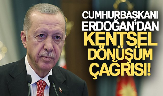 Cumhurbaşkanı Erdoğan'dan kentsel dönüşüm çağrısı