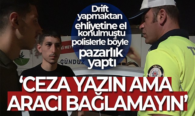Drift yapmaktan ehliyetine el konulmuştu...Polislerle böyle pazarlık yaptı