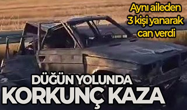 Düğüne giderken kaza yaptılar, yanan araçta can verdiler: 3 ölü