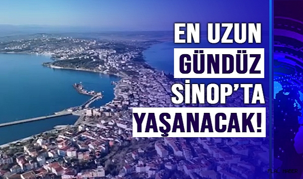 EN UZUN GÜNDÜZÜ SİNOP YAŞAYACAK!