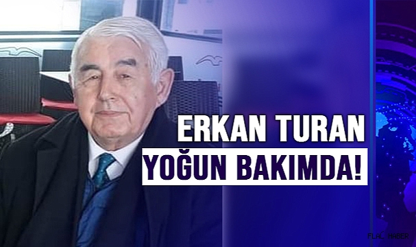 GAZETECİ-YAZAR ERKAN TURAN YOĞUN BAKIMDA!