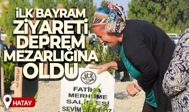 Hatay'da ilk bayram ziyareti deprem mezarlığına oldu