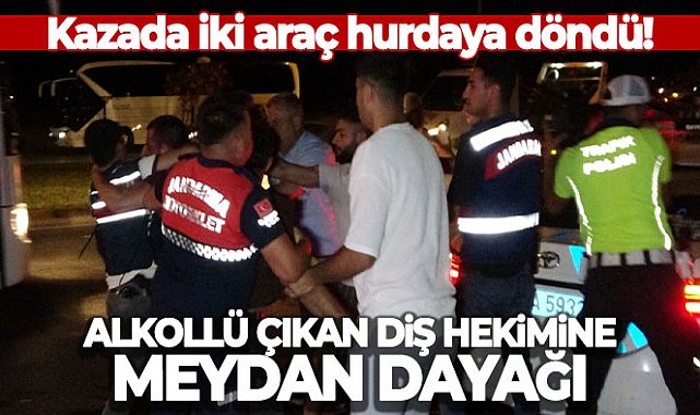 İki aracın hurdaya döndüğü kazada alkollü çıkan diş hekimine meydan dayağı