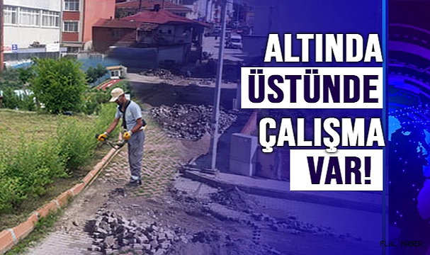 İLÇENİN ALTINDA ÜSTÜNDE ÇALIŞMA VAR!