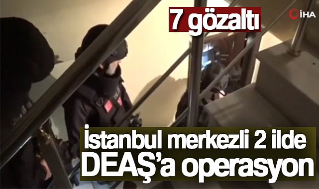 İstanbul merkezli 2 ilde DEAŞ'a operasyon: 7 gözaltı